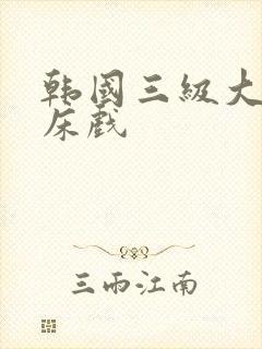 韩国三级大尺度床戏