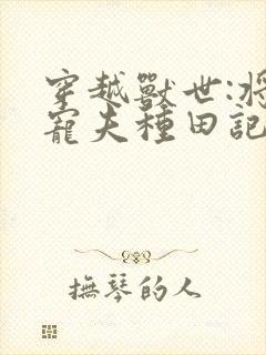 穿越兽世:将军宠夫种田记