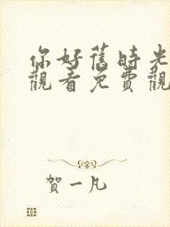 你好旧时光在线观看免费观看高清云