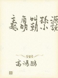 主角叫孙源的穿越明朝小说