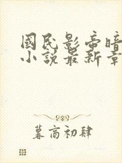 国民影帝暗恋我小说最新章节