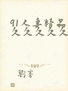 91人妻精品久久久久久久久网站