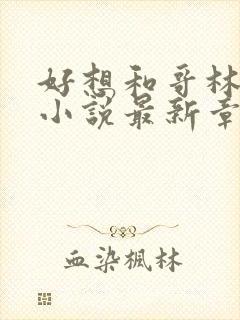 好想和哥林姜晚小说最新章节更新时