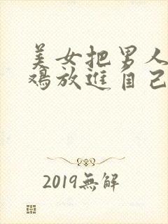 美女把男人的鸡鸡放进自己的屁股里