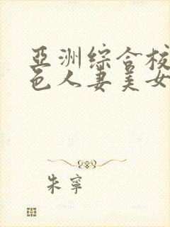 亚洲综合校园春色人妻美女