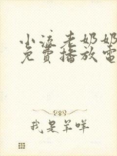 小流老奶奶全集免费播放电视剧西瓜