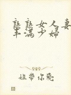 熟熟女人妻69丰满少妇