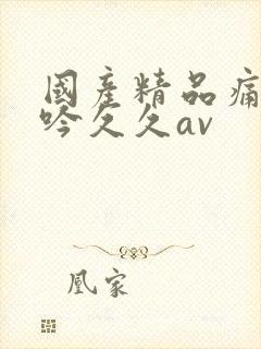 国产精品痛苦呻吟久久av