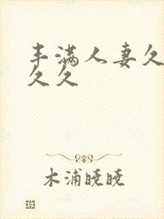 丰满人妻久久久久久