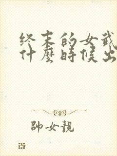 终末的女武神是什么时候出的