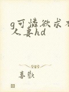 g可怜欲求不满人妻hd