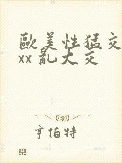 欧美性猛交 xxx 乱大交