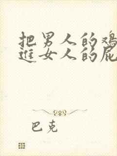 把男人的鸡鸡插进女人的屁股里