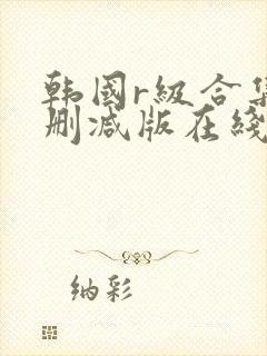 韩国r级合集无删减版在线播放