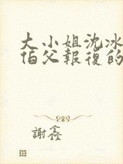 大小姐沈冰清被伯父报复的小说