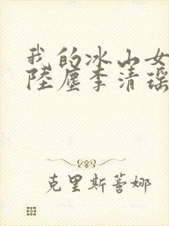 我的冰山女总裁陆尘李清瑶全集