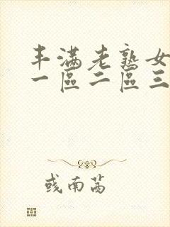 丰满老熟女不卡一区二区三区