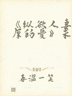 《纵欲人妻:浓厚的爱》未删减