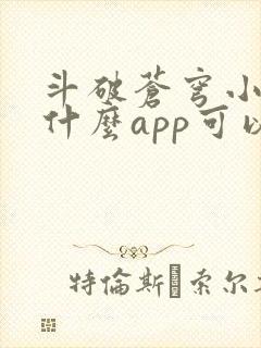 斗破苍穹小说用什么app可以免费