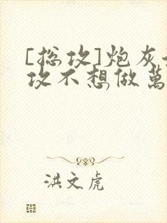 [总攻]炮灰渣攻不想做万人迷