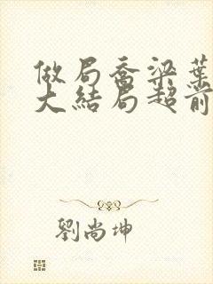 做局乔梁叶心仪大结局超前更新