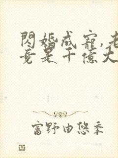 闪婚成宠,老公竟是千亿大佬