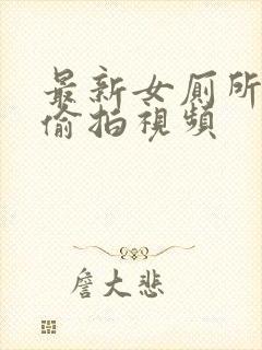 最新女厕所尿尿偷拍视频