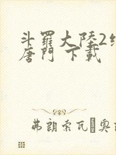斗罗大陆2绝世唐门 下载