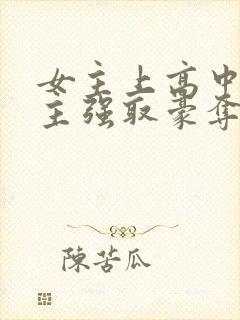 女主上高中被男主强取豪夺的小说