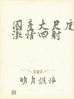 国产大尺度床戏激情四射