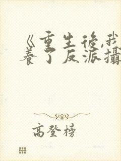 《重生后,我娇养了反派摄政王》