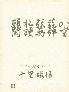 顾北弦苏o免费阅读无弹窗