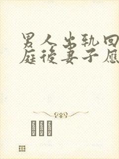 男人出轨回归家庭后妻子应该怎么做