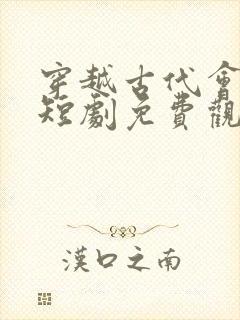 穿越古代会佳人短剧免费观看