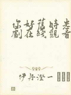 你好旧时光电视剧在线观看免费观看