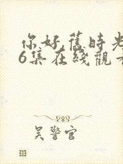 你好,旧时光36集在线观看免费完整版