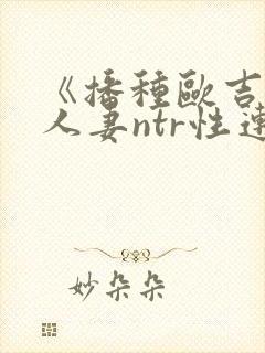 《播种欧吉桑与人妻ntr性连结》