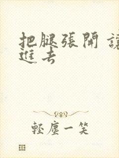 把腿张开 让我进去