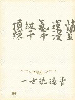 顶级气运悄悄修炼千年漫画免费下拉式六漫画