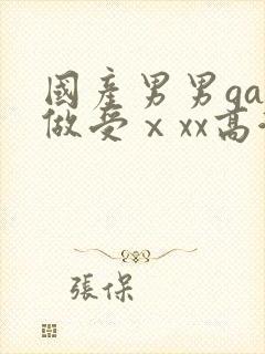 国产男男gay做受ⅹxx高潮