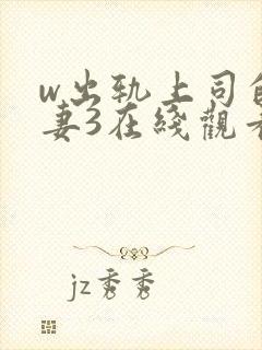 w出轨上司的人妻3在线观看