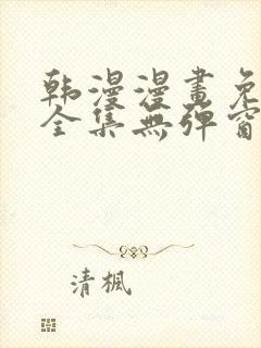 韩漫漫画免费看全集无弹窗