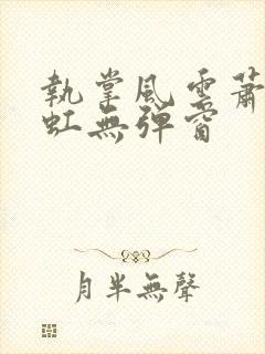 执掌风云萧峥陈虹无弹窗