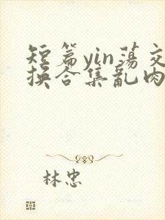 短篇yin荡交换合集乱肉男男封面