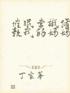 催眠常识修改调教我的妈妈和妹妹 二