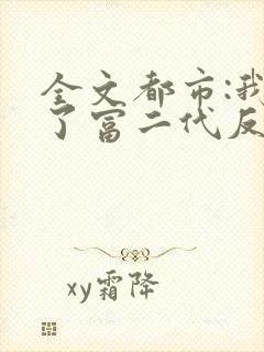 全文都市:我成了富二代反派