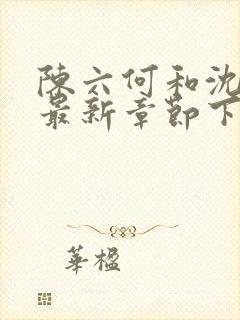 陈六何和沈轻舞最新章节下载