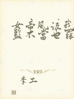 女帝风流我这太监不当也罢