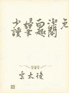 少妇白洁免费阅读笔趣阁