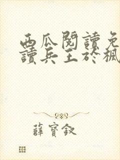 西瓜阅读免费阅读兵王于枫